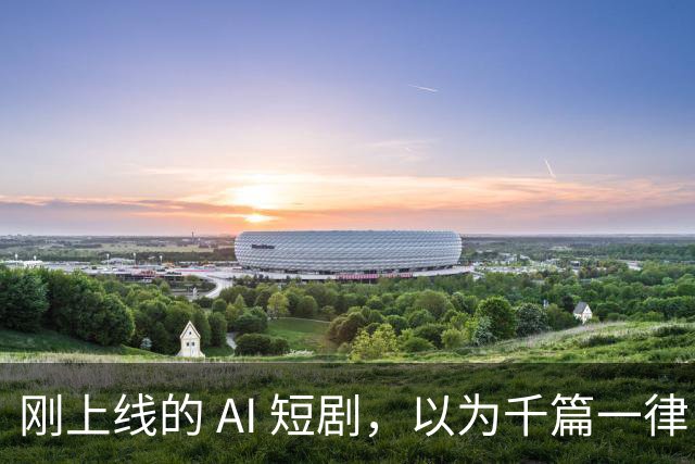 刚上线的 AI 短剧，以为千篇一律，结果通宵刷完了整整 4 部