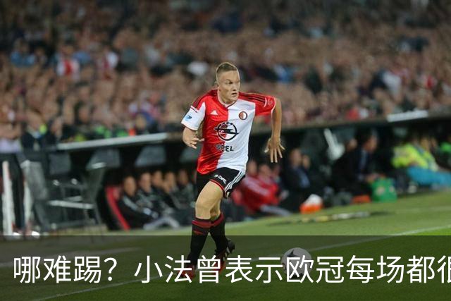 哪难踢？小法曾表示欧冠每场都很艰难、曼联实力在科莫之上