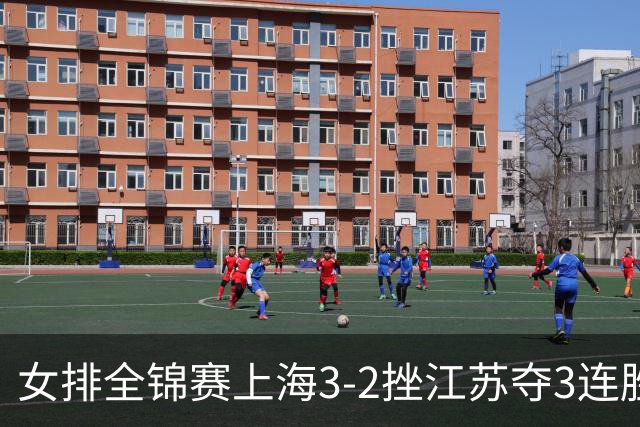 女排全锦赛上海3-2挫江苏夺3连胜 浙江破北京金身